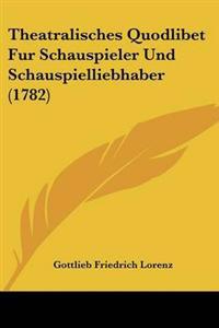 Theatralisches Quodlibet Fur Schauspieler Und Schauspielliebhaber (1782)