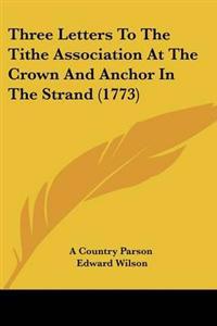 Three Letters To The Tithe Association At The Crown And Anchor In The Strand (1773)