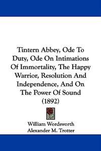 Tintern Abbey, Ode to Duty, Ode on Intimations of Immortality, the Happy Warrior, Resolution and Independence, and on the Power of Sound (1892)