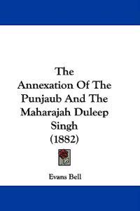 The Annexation of the Punjaub and the Maharajah Duleep Singh