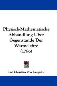 Physisch-Mathematische Abhandlung Uber Gegenstande Der Warmelehre (1796)