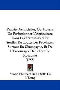 Prairies Artificielles, Ou Moyens De Perfectionner L'Agriculture Dans Les Terreins Secs Et Steriles De Toutes Les Provinces, Surtout En Champagne, Et De L'Encourager Dans Tout Le Royaume (1758)