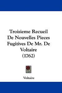 Troisieme Recueil De Nouvelles Pieces Fugitives De Mr. De Voltaire (1762)