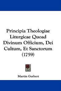 Principia Theologiae Liturgicae Quoad Divinum Officium, Dei Cultum, Et Sanctorum (1759)