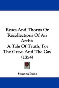 Roses And Thorns Or Recollections Of An Artist