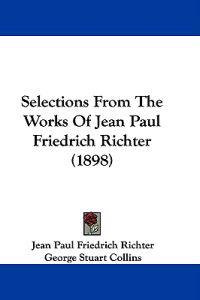 Selections From The Works Of Jean Paul Friedrich Richter (1898)