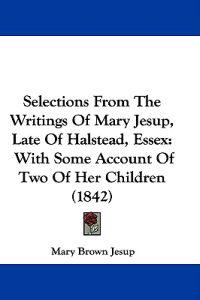 Selections From The Writings Of Mary Jesup, Late Of Halstead, Essex