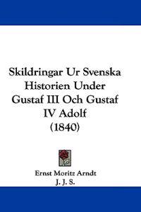 Skildringar Ur Svenska Historien Under Gustaf III Och Gustaf IV Adolf (1840)