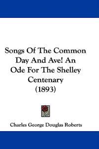 Songs Of The Common Day And Ave! An Ode For The Shelley Centenary (1893)