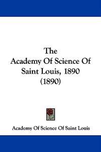 The Academy Of Science Of Saint Louis, 1890 (1890)