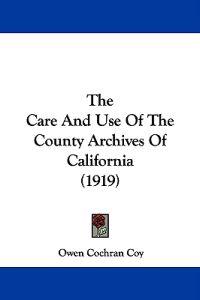 The Care And Use Of The County Archives Of California (1919)