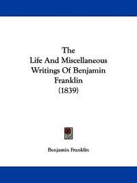 The Life And Miscellaneous Writings Of Benjamin Franklin (1839)