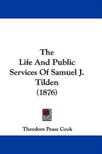 The Life and Public Services of Samuel J. Tilden
