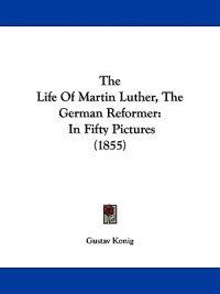 The Life of Martin Luther, the German Reformer