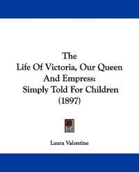 The Life Of Victoria, Our Queen And Empress