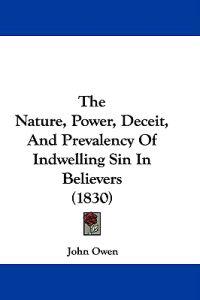 The Nature, Power, Deceit, And Prevalency Of Indwelling Sin In Believers (1830)
