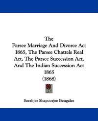 The Parsee Marriage And Divorce Act 1865, The Parsee Chattels Real Act, The Parsee Succession Act, And The Indian Succession Act 1865 (1868)