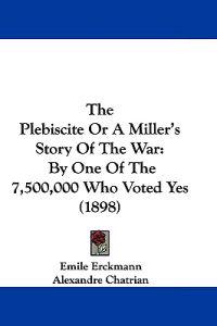 The Plebiscite Or A Miller's Story Of The War