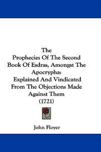 The Prophecies Of The Second Book Of Esdras, Amongst The Apocrypha