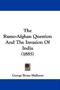 The Russo-Afghan Question And The Invasion Of India (1885)