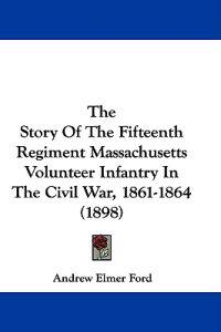 The Story Of The Fifteenth Regiment Massachusetts Volunteer Infantry In The Civil War, 1861-1864 (1898)
