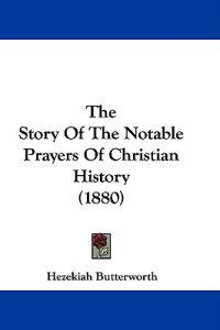 The Story Of The Notable Prayers Of Christian History (1880)