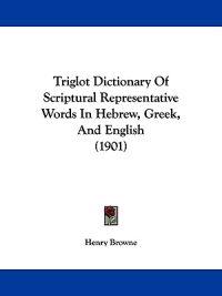 Triglot Dictionary Of Scriptural Representative Words In Hebrew, Greek, And English (1901)