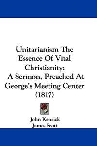 Unitarianism The Essence Of Vital Christianity
