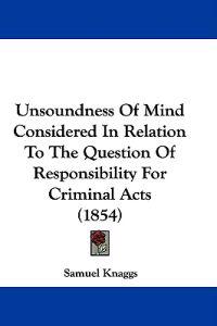 Unsoundness Of Mind Considered In Relation To The Question Of Responsibility For Criminal Acts (1854)