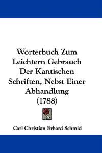 Worterbuch Zum Leichtern Gebrauch Der Kantischen Schriften, Nebst Einer Abhandlung