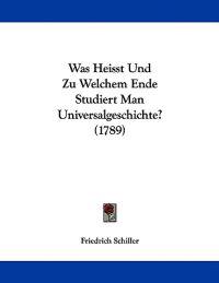 Was Heisst Und Zu Welchem Ende Studiert Man Universalgeschichte? (1789)