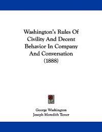 Washington's Rules Of Civility And Decent Behavior In Company And Conversation (1888)