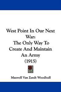 West Point In Our Next War: The Only Way To Create And Maintain An Army (1915)