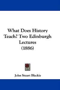 What Does History Teach? Two Edinburgh Lectures (1886)