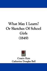 What May I Learn? Or Sketches Of School Girls (1849)