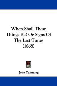 When Shall These Things Be? Or Signs Of The Last Times (1868)