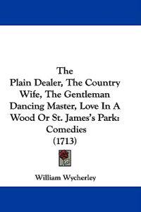 The Plain Dealer, The Country Wife, The Gentleman Dancing Master, Love In A Wood Or St. James's Park
