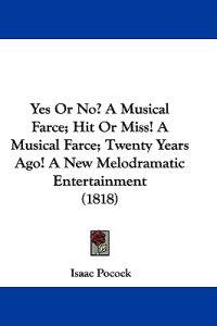 Yes Or No? A Musical Farce; Hit Or Miss! A Musical Farce; Twenty Years Ago! A New Melodramatic Entertainment (1818)