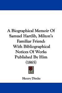 A Biographical Memoir of Samuel Hartlib, Milton's Familiar Friend