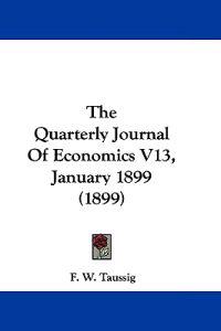 The Quarterly Journal Of Economics V13, January 1899 (1899)