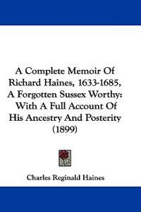 A Complete Memoir Of Richard Haines, 1633-1685, A Forgotten Sussex Worthy