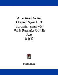 A Lecture on an Original Speech of Zoroaster Yasna 45