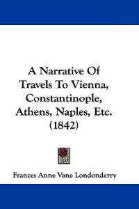 A Narrative of Travels to Vienna, Constantinople, Athens, Naples, Etc.