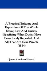 A Practical Epitome and Exposition of the Whole Stamp Law and Duties