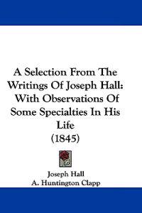A Selection From The Writings Of Joseph Hall