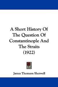 A Short History of the Question of Constantinople and the Straits