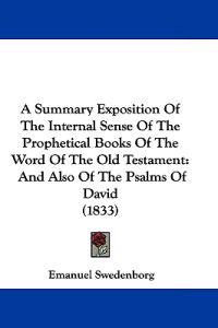 A Summary Exposition Of The Internal Sense Of The Prophetical Books Of The Word Of The Old Testament