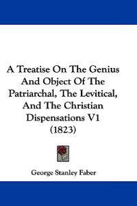 A Treatise on the Genius and Object of the Patriarchal, the Levitical, and the Christian Dispensations