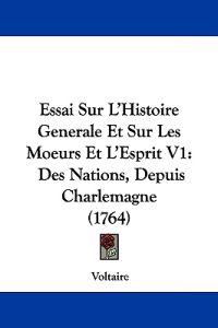 Essai Sur L'Histoire Generale Et Sur Les Moeurs Et L'Esprit V1
