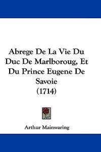 Abrege De La Vie Du Duc De Marlboroug, Et Du Prince Eugene De Savoie